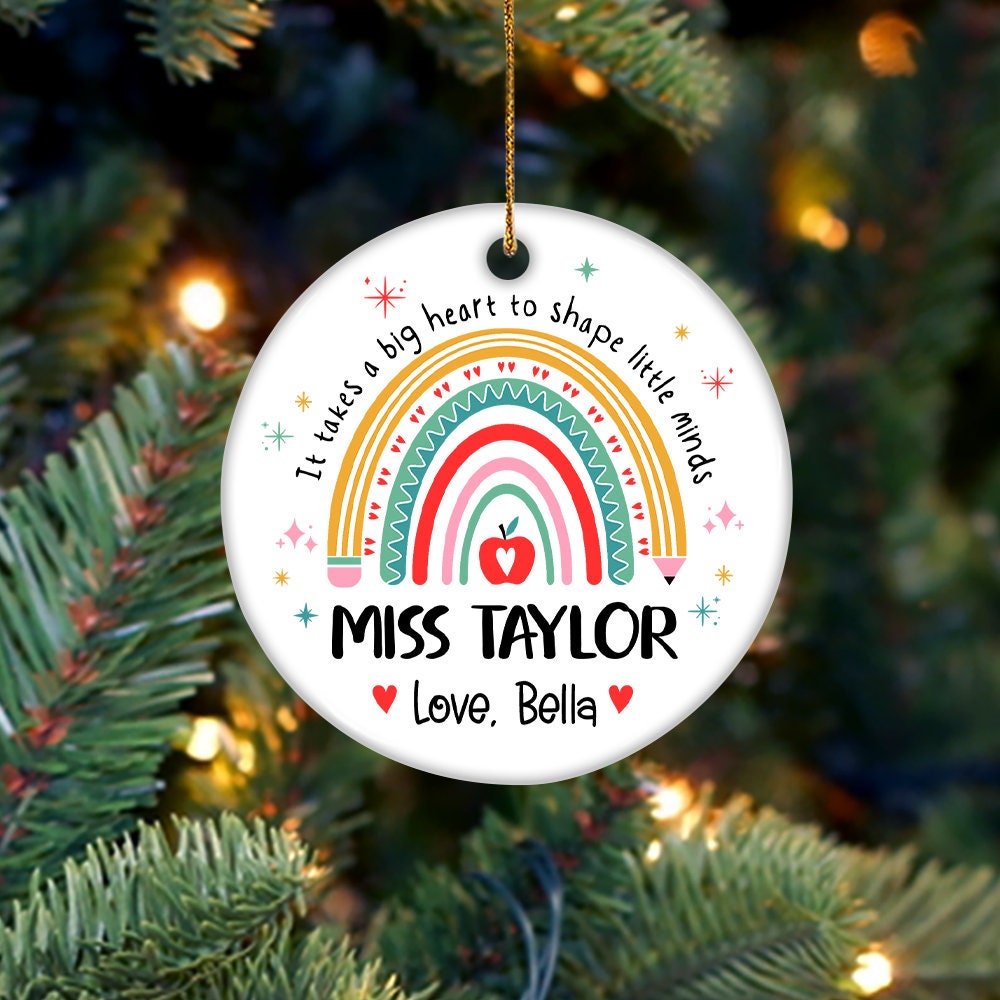 Charming holiday ornament with a rainbow design and the phrase It takes a big heart to shape little minds, personalized with Miss Taylor’s name and Love, Bella for a special teacher gift.